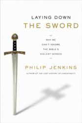 LAYING DOWN THE SWORD: Why We Can't Ignore the Bible's Violent Verses by Philip Jenkins LAYING DOWN THE SWORD: Why We Can't Ignore the Bible's Violent Verses by Philip Jenkins